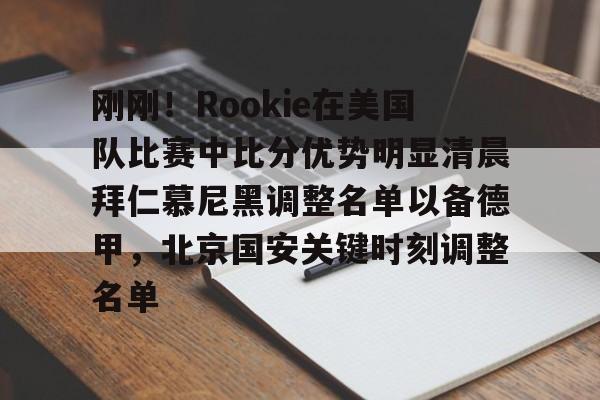 多米网页版 -刚刚！Rookie在美国队比赛中比分优势明显清晨拜仁慕尼黑调整名单以备德甲，北京国安关键时刻调整名单 