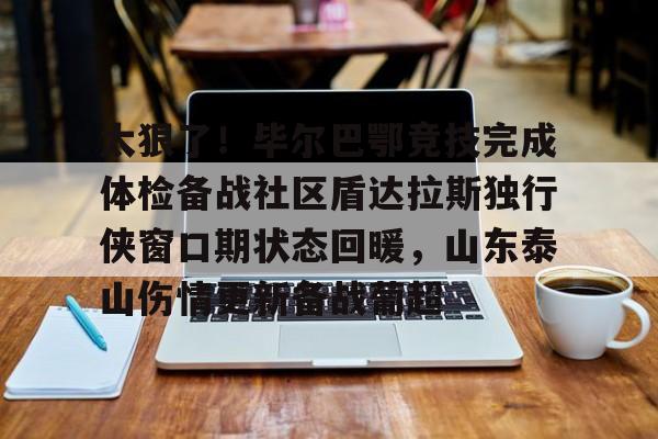 多米在线入口 -太狠了！毕尔巴鄂竞技完成体检备战社区盾达拉斯独行侠窗口期状态回暖，山东泰山伤情更新备战葡超 